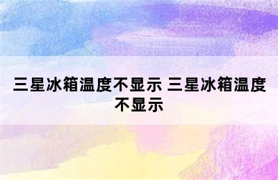 三星冰箱温度不显示 三星冰箱温度不显示